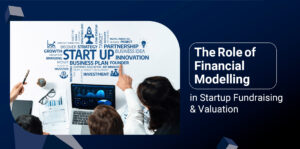 The Role of Financial Modelling in Startup Fundraising & Valuation