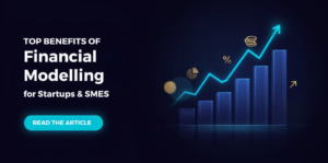 Top Benefits of Financial Modelling for Startups and SMEs