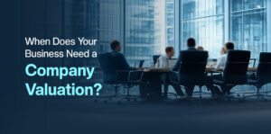 When Does Your Business Need a Company Valuation