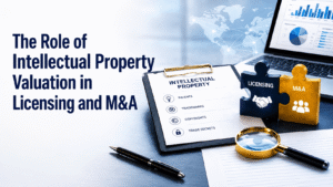 The Role of Intellectual Property Valuation in Licensing and M&A